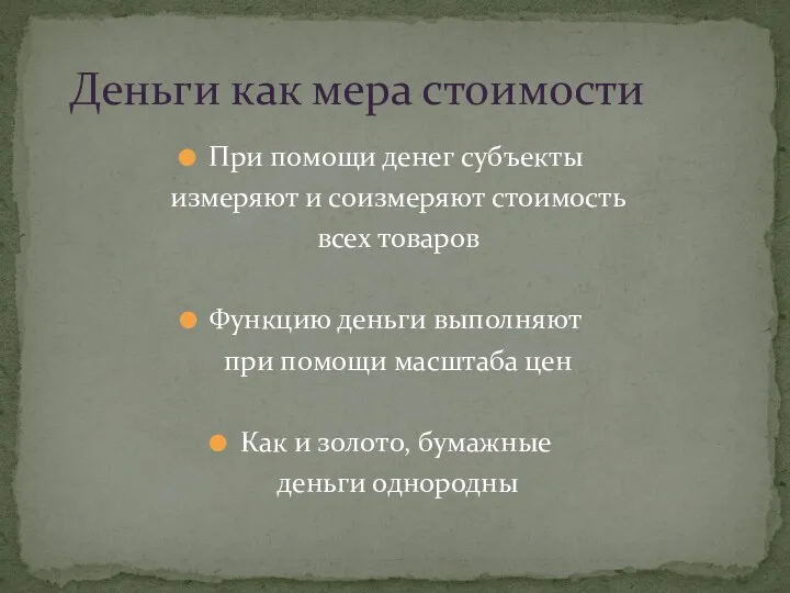 При помощи денег субъекты измеряют и соизмеряют стоимость всех товаров