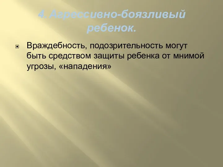 4. Агрессивно-боязливый ребенок. Враждебность, подозрительность могут быть средством защиты ребенка от мнимой угрозы, «нападения»