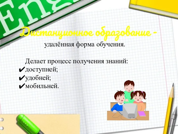 Дистанционное образование - удалённая форма обучения. Делает процесс получения знаний: доступней; удобней; мобильней.