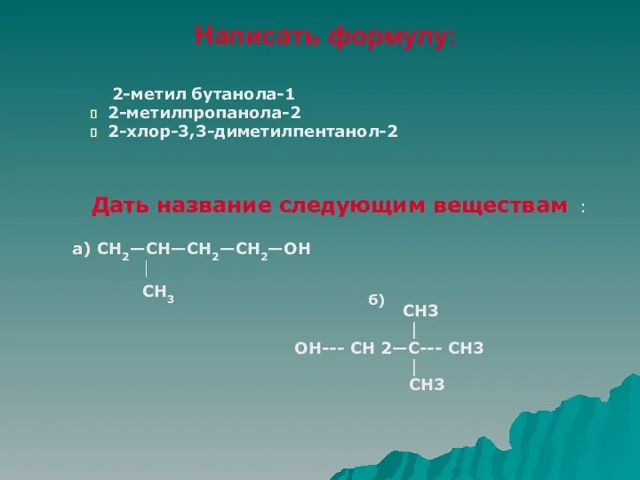 Написать формулу: 2-метил бутанола-1 2-метилпропанола-2 2-хлор-3,3-диметилпентанол-2 Дать название следующим веществам