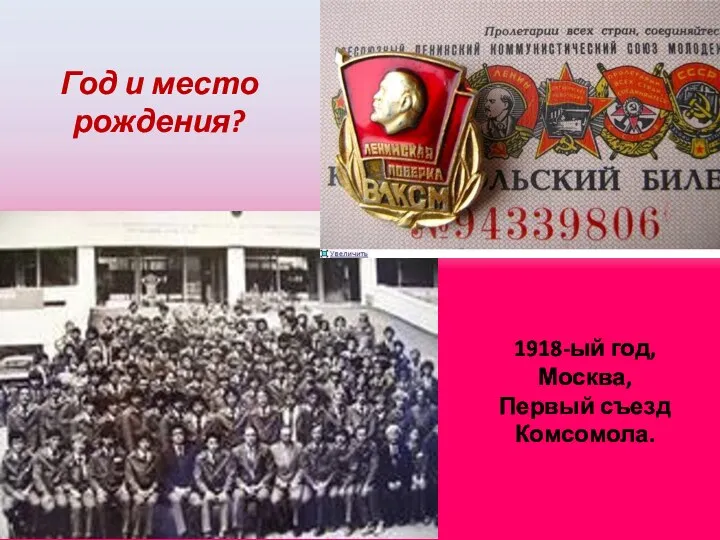 1918-ый год, Москва, Первый съезд Комсомола. Год и место рождения?