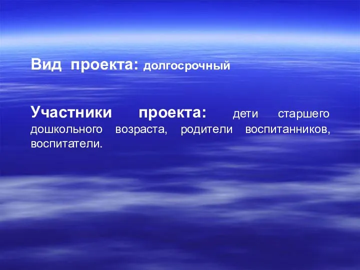 Вид проекта: долгосрочный Участники проекта: дети старшего дошкольного возраста, родители воспитанников, воспитатели.