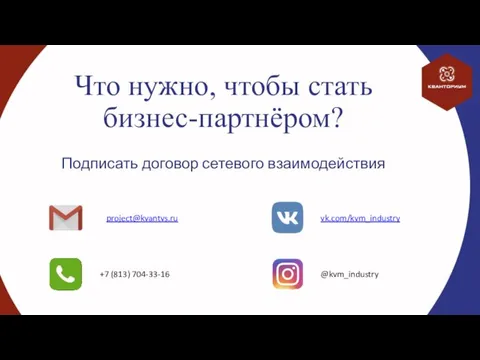 Что нужно, чтобы стать бизнес-партнёром? Подписать договор сетевого взаимодействия project@kvantvs.ru @kvm_industry vk.com/kvm_industry +7 (813) 704-33-16