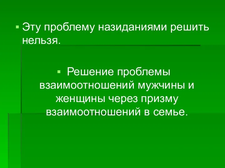 Эту проблему назиданиями решить нельзя. Решение проблемы взаимоотношений мужчины и женщины через призму взаимоотношений в семье.