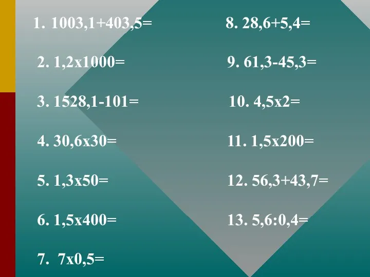 1003,1+403,5= 8. 28,6+5,4= 2. 1,2х1000= 9. 61,3-45,3= 3. 1528,1-101= 10. 4,5х2= 4. 30,6х30=