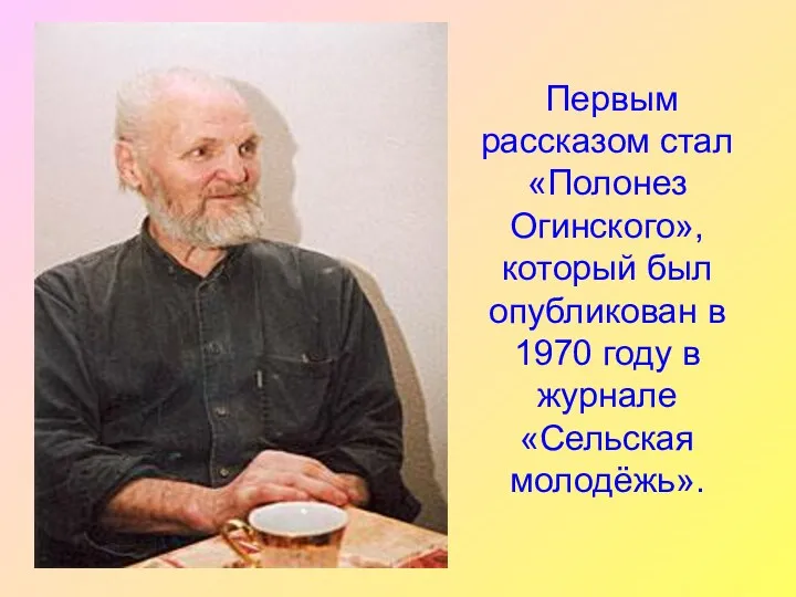 Первым рассказом стал «Полонез Огинского», который был опубликован в 1970 году в журнале «Сельская молодёжь».