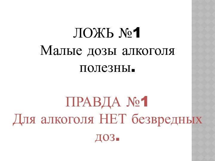 ЛОЖЬ №1 Малые дозы алкоголя полезны. ПРАВДА №1 Для алкоголя НЕТ безвредных доз.