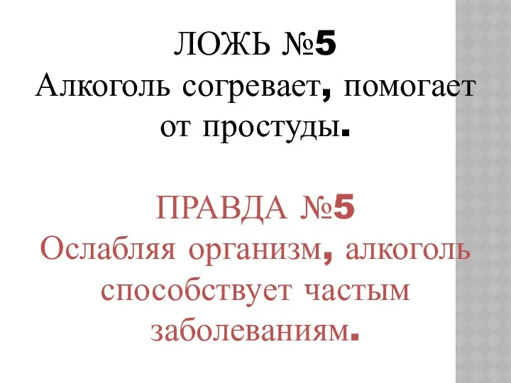 ЛОЖЬ №5 Алкоголь согревает, помогает от простуды. ПРАВДА №5 Ослабляя организм, алкоголь способствует частым заболеваниям.