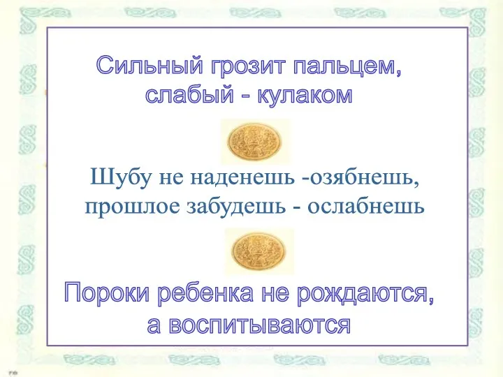 Сильный грозит пальцем, слабый - кулаком Шубу не наденешь -озябнешь,