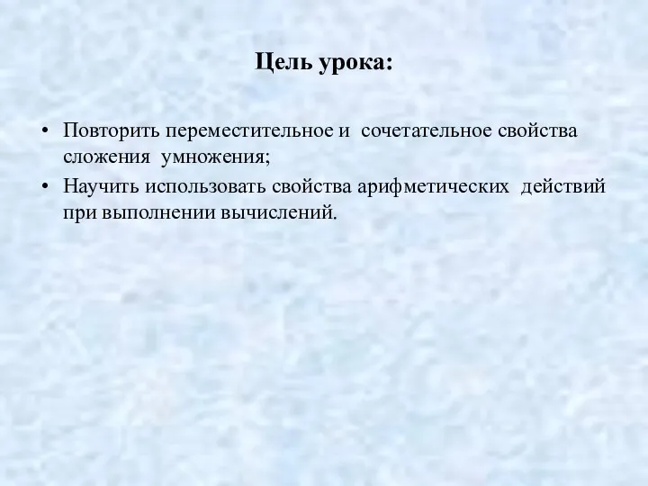 Цель урока: Повторить переместительное и сочетательное свойства сложения умножения; Научить