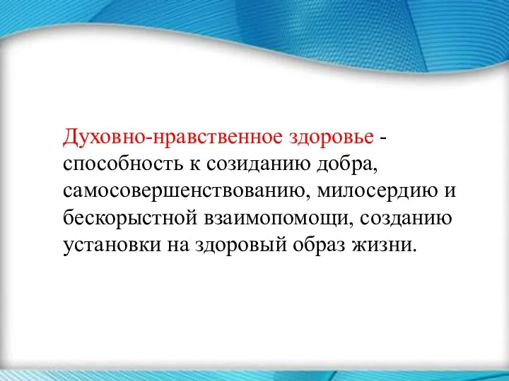 Духовно-нравственное здоровье -способность к созиданию добра, самосовершенствованию, милосердию и бескорыстной