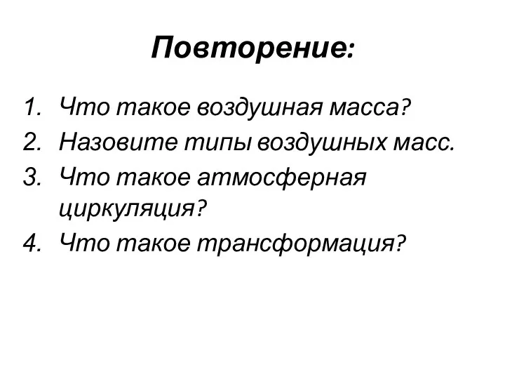 Повторение: Что такое воздушная масса? Назовите типы воздушных масс. Что такое атмосферная циркуляция? Что такое трансформация?