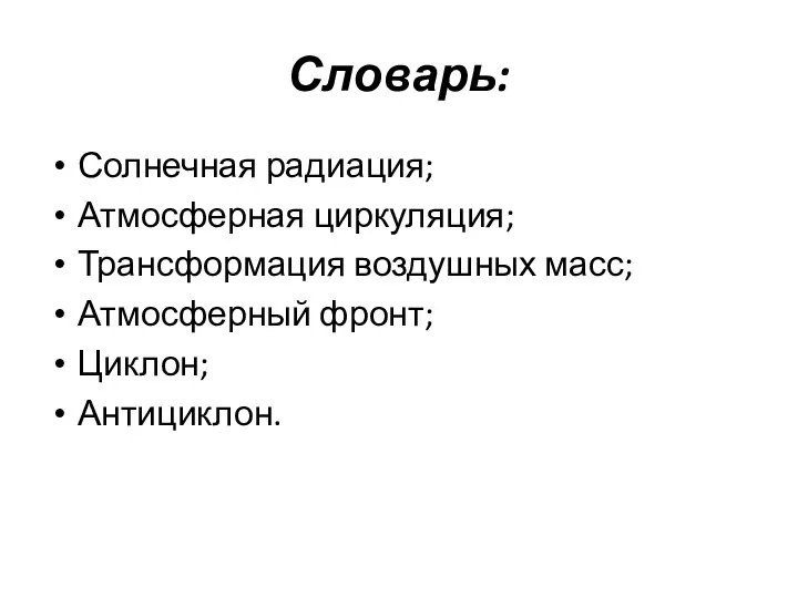 Словарь: Солнечная радиация; Атмосферная циркуляция; Трансформация воздушных масс; Атмосферный фронт; Циклон; Антициклон.