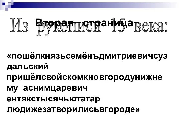 «пошёлкнязьсемёнъдмитриевичсуздальский пришёлсвойскомкновгородунижнему аснимцаревич ентякстысячьютатар людижезатворилисьвгороде» Из рукописи 15 века: Вторая страница