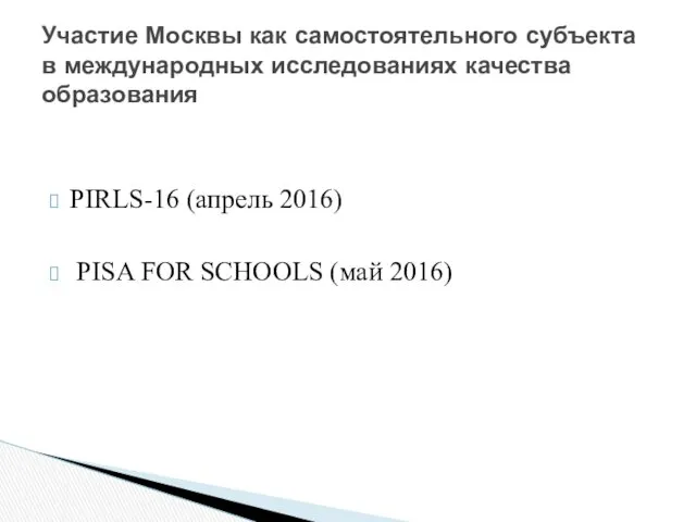 PIRLS-16 (апрель 2016) PISA FOR SCHOOLS (май 2016) Участие Москвы как самостоятельного субъекта