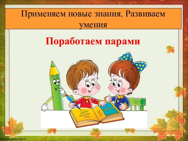 Применяем новые знания. Развиваем умения Применяем новые знания. Развиваем умения Поработаем парами