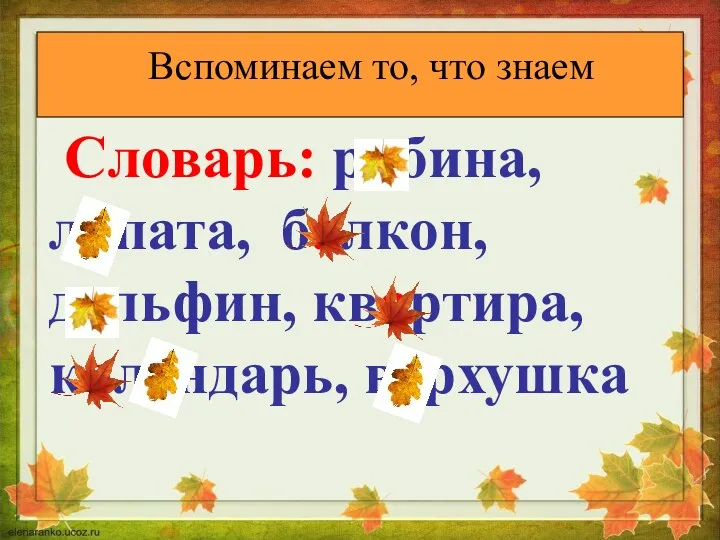 Вспоминаем то, что знаем Словарь: рябина, лопата, балкон, дельфин, квартира, календарь, верхушка