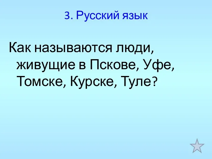 3. Русский язык Как называются люди, живущие в Пскове, Уфе, Томске, Курске, Туле?