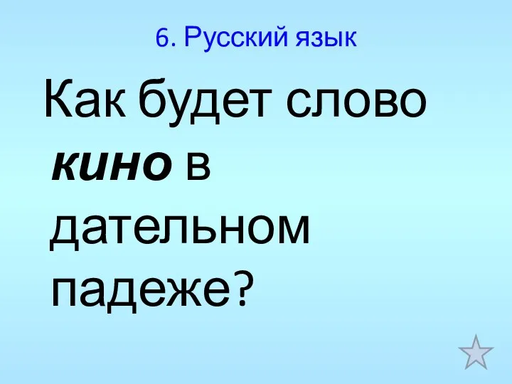 6. Русский язык Как будет слово кино в дательном падеже?