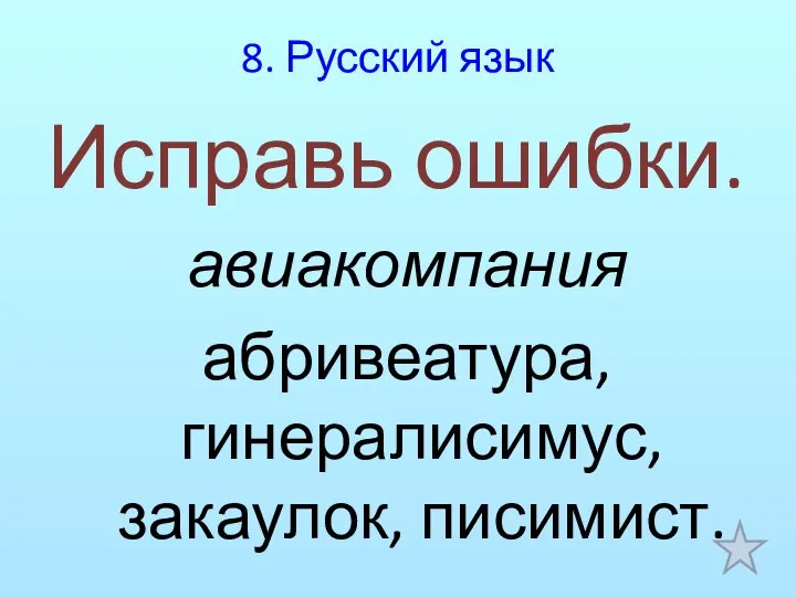 8. Русский язык Исправь ошибки. авиакомпания абривеатура, гинералисимус, закаулок, писимист.