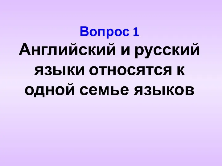 Вопрос 1 Английский и русский языки относятся к одной семье языков