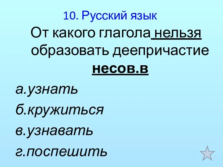 10. Русский язык От какого глагола нельзя образовать деепричастие несов.в а.узнать б.кружиться в.узнавать г.поспешить