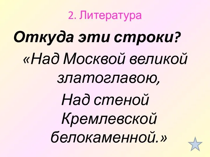 2. Литература Откуда эти строки? «Над Москвой великой златоглавою, Над стеной Кремлевской белокаменной.»