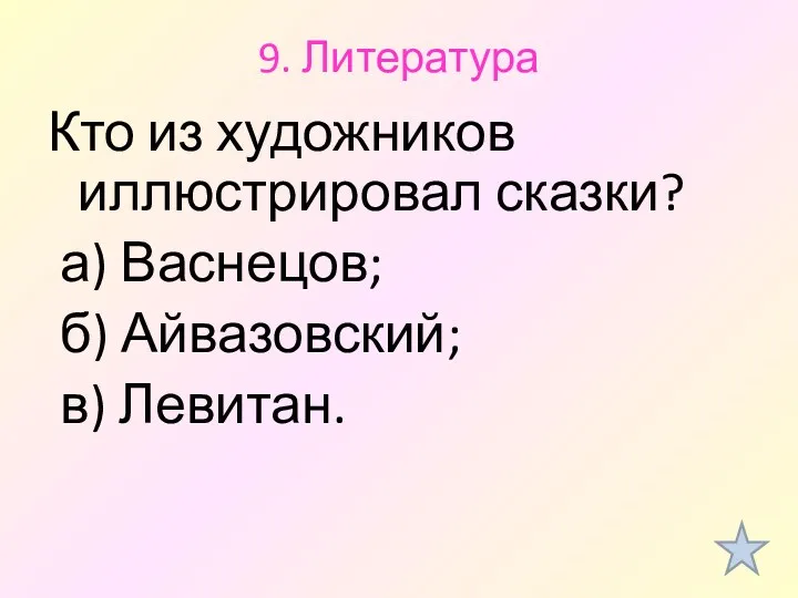 9. Литература Кто из художников иллюстрировал сказки? а) Васнецов; б) Айвазовский; в) Левитан.