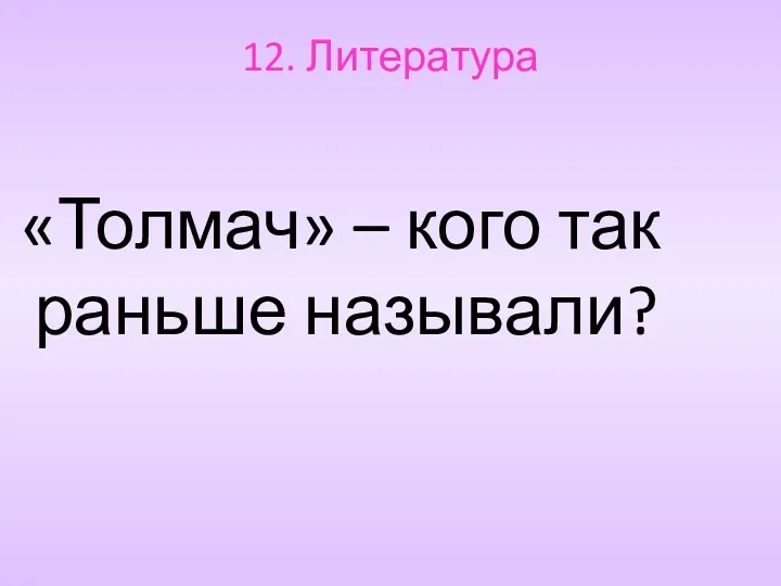 12. Литература «Толмач» – кого так раньше называли?