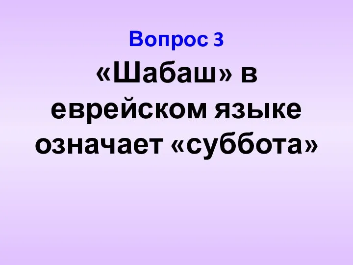 Вопрос 3 «Шабаш» в еврейском языке означает «суббота»