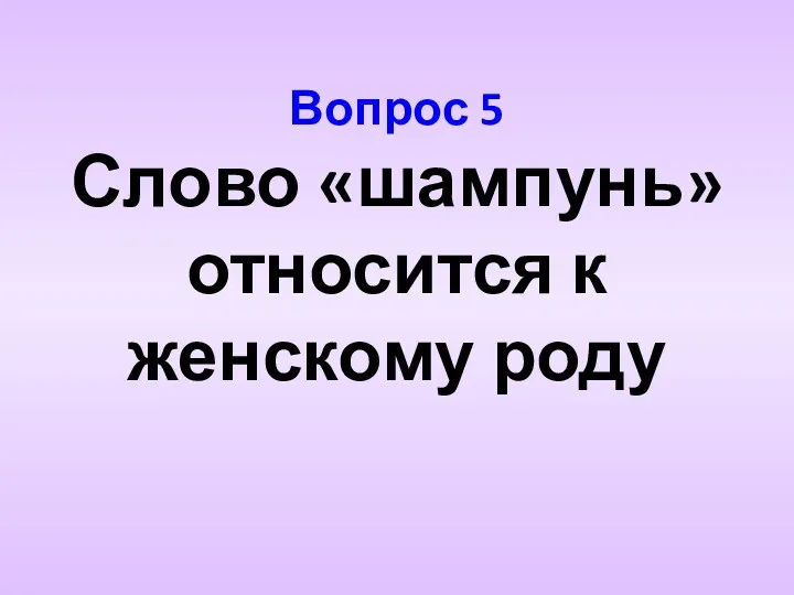 Вопрос 5 Слово «шампунь» относится к женскому роду