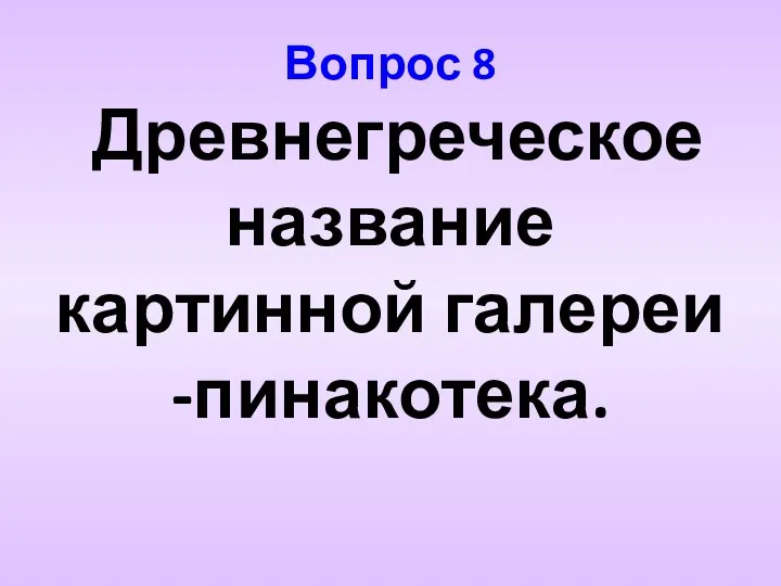 Вопрос 8 Древнегреческое название картинной галереи -пинакотека.