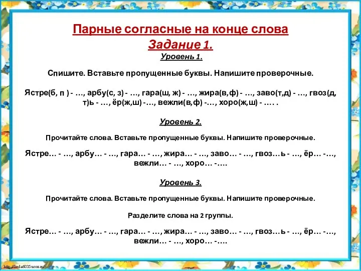 Парные согласные на конце слова Задание 1. Уровень 1. Спишите. Вставьте пропущенные буквы.