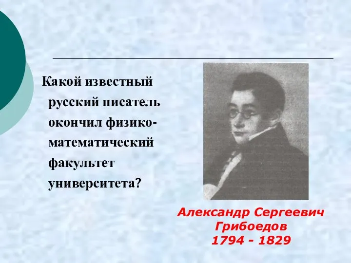 Какой известный русский писатель окончил физико-математический факультет университета? Александр Сергеевич Грибоедов 1794 - 1829