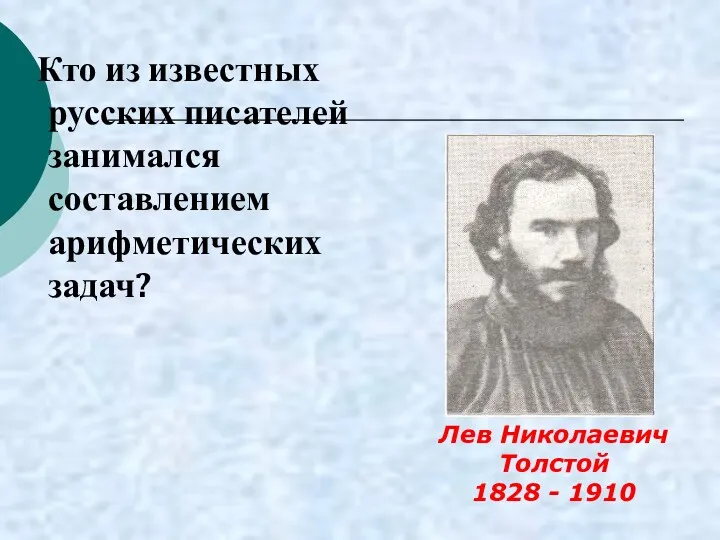 Кто из известных русских писателей занимался составлением арифметических задач? Лев Николаевич Толстой 1828 - 1910