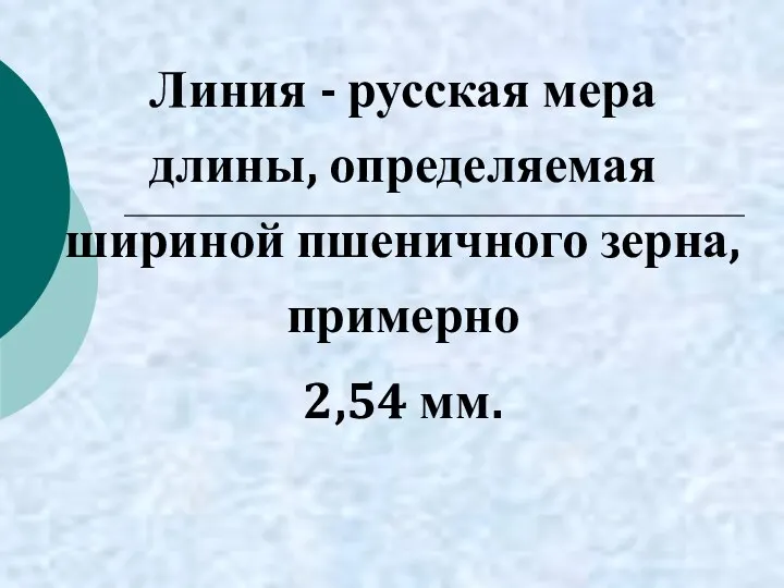 Линия - русская мера длины, определяемая шириной пшеничного зерна, примерно 2,54 мм.
