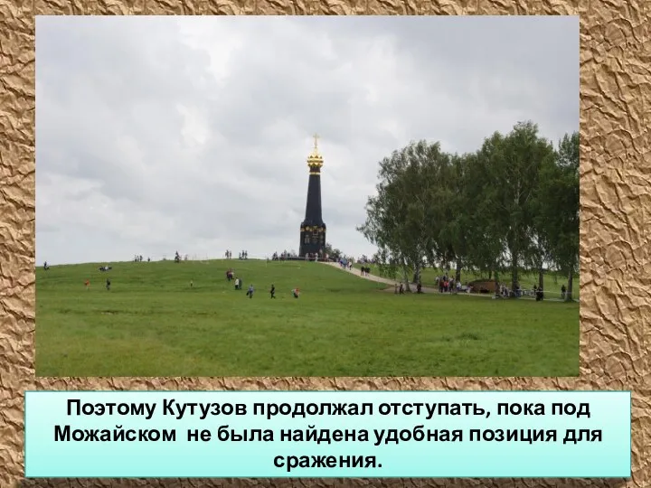 Поэтому Кутузов продолжал отступать, пока под Можайском не была найдена удобная позиция для сражения.