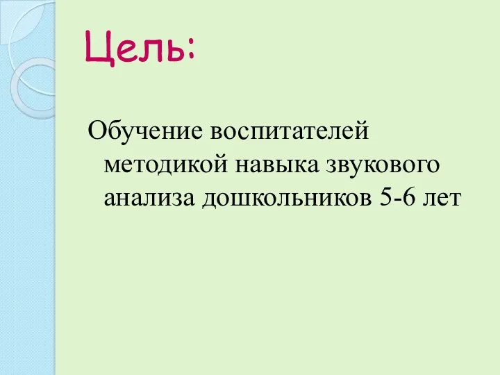 Цель: Обучение воспитателей методикой навыка звукового анализа дошкольников 5-6 лет