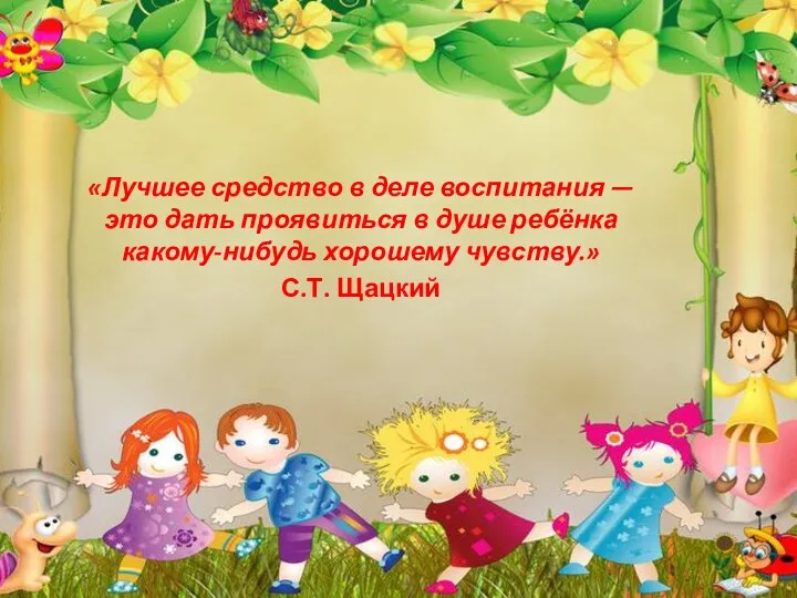 «Лучшее средство в деле воспитания — это дать проявиться в душе ребёнка какому-нибудь