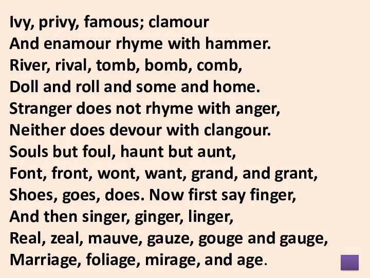 Ivy, privy, famous; clamour And enamour rhyme with hammer. River,