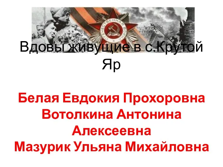 Вдовы живущие в с.Крутой Яр Белая Евдокия Прохоровна Вотолкина Антонина Алексеевна Мазурик Ульяна Михайловна