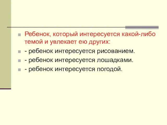 Ребенок, который интересуется какой-либо темой и увлекает ею других: - ребенок интересуется рисованием.