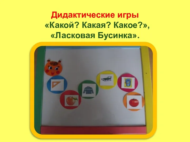 Дидактические игры «Какой? Какая? Какое?», «Ласковая Бусинка».