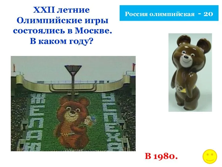 Россия олимпийская - 20 XXII летние Олимпийские игры состоялись в Москве. В каком году? В 1980.