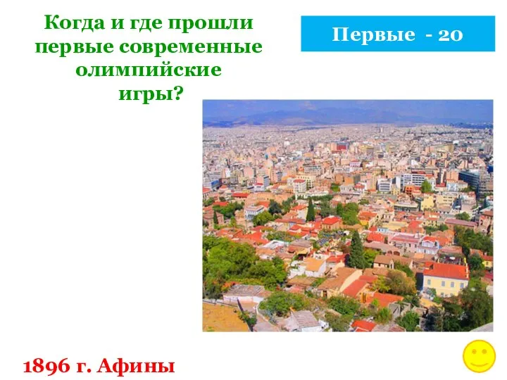 Первые - 20 Когда и где прошли первые современные олимпийские игры? 1896 г. Афины