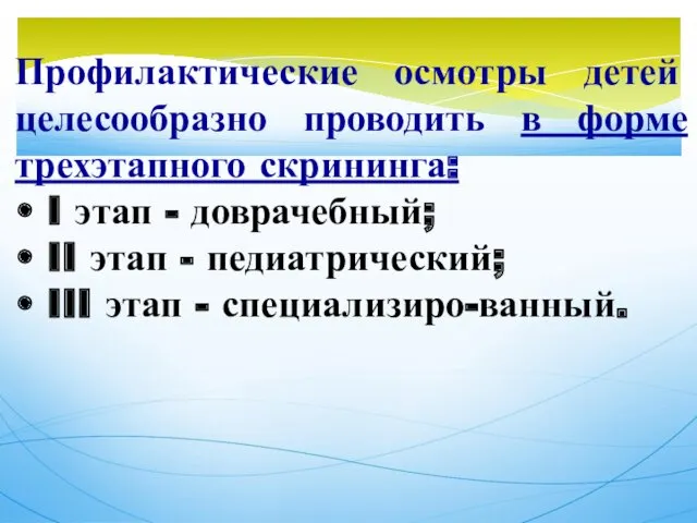 Профилактические осмотры детей целесообразно проводить в форме трехэтапного скрининга: •