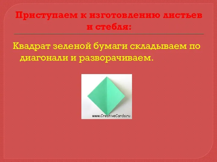 Приступаем к изготовлению листьев и стебля: Квадрат зеленой бумаги складываем по диагонали и разворачиваем.