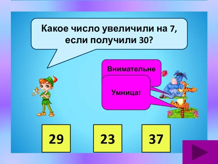 29 23 37 Какое число увеличили на 7, если получили 30? Внимательнее. Умница!