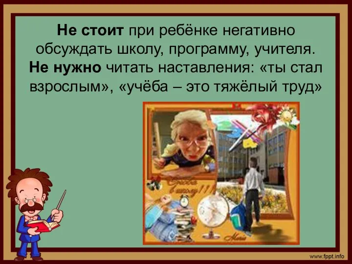 Не стоит при ребёнке негативно обсуждать школу, программу, учителя. Не