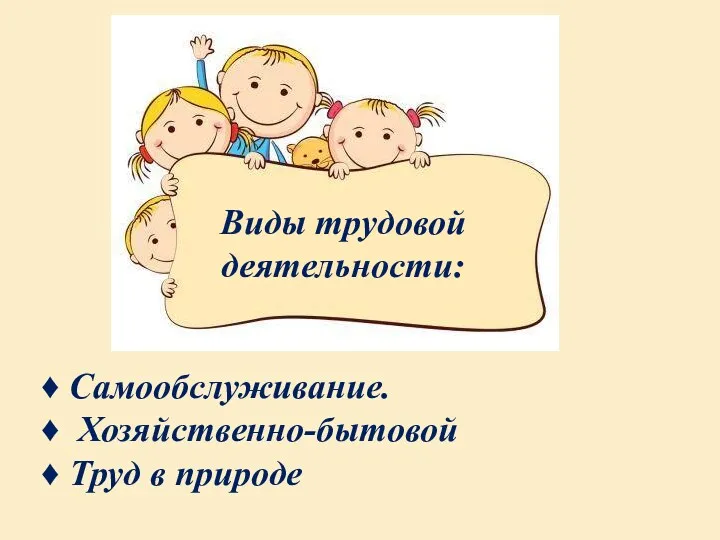 Виды трудовой деятельности: ♦ Самообслуживание. ♦ Хозяйственно-бытовой ♦ Труд в природе